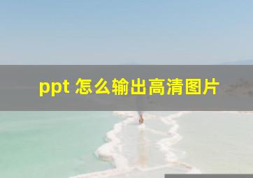 ppt 怎么输出高清图片